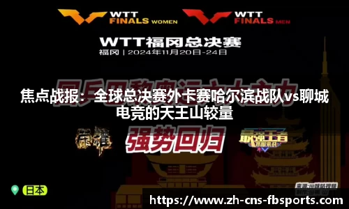 焦点战报：全球总决赛外卡赛哈尔滨战队vs聊城电竞的天王山较量