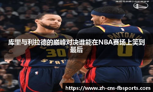 库里与利拉德的巅峰对决谁能在NBA赛场上笑到最后